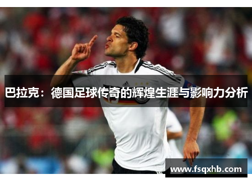 巴拉克：德国足球传奇的辉煌生涯与影响力分析