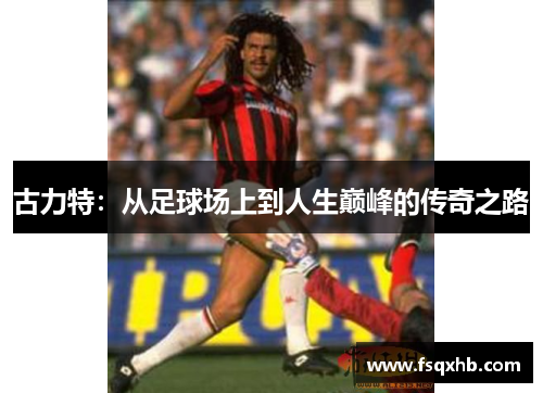 古力特：从足球场上到人生巅峰的传奇之路