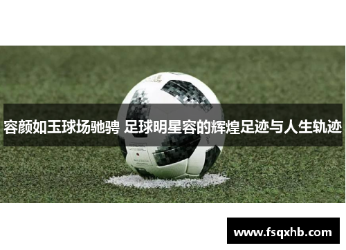 容颜如玉球场驰骋 足球明星容的辉煌足迹与人生轨迹