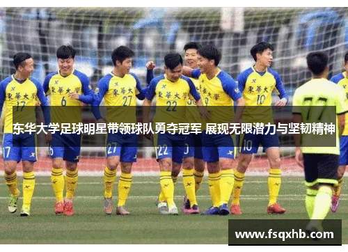 东华大学足球明星带领球队勇夺冠军 展现无限潜力与坚韧精神