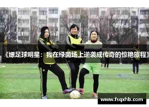《嫖足球明星：我在绿茵场上逆袭成传奇的惊艳旅程》
