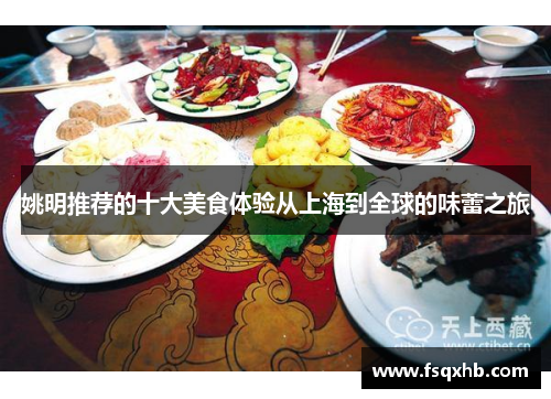 姚明推荐的十大美食体验从上海到全球的味蕾之旅