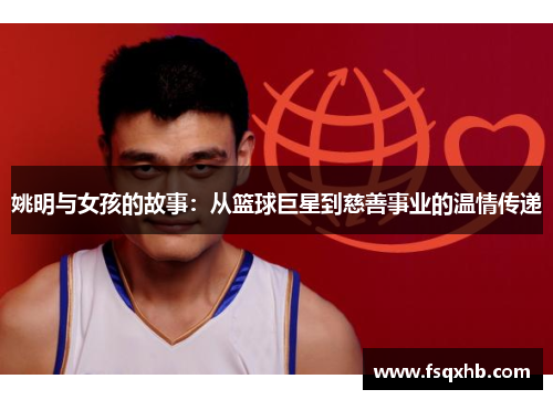 姚明与女孩的故事：从篮球巨星到慈善事业的温情传递