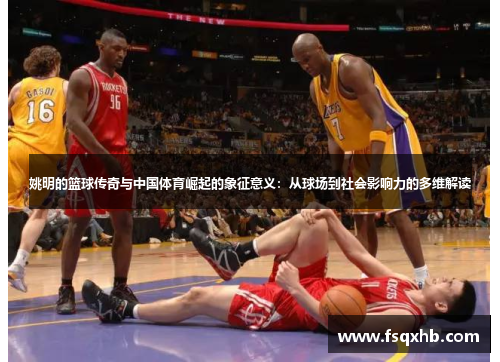 姚明的篮球传奇与中国体育崛起的象征意义：从球场到社会影响力的多维解读