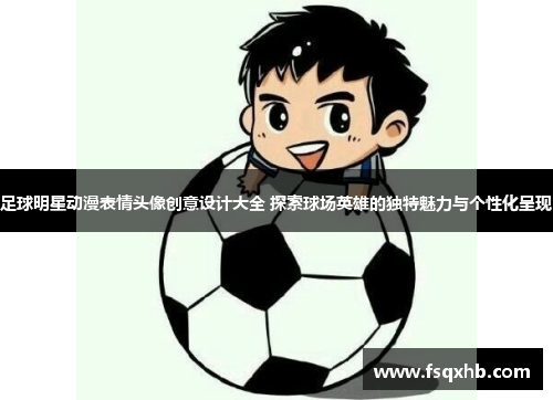 足球明星动漫表情头像创意设计大全 探索球场英雄的独特魅力与个性化呈现