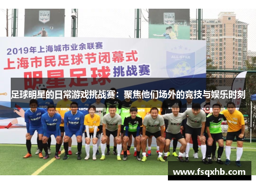 足球明星的日常游戏挑战赛：聚焦他们场外的竞技与娱乐时刻