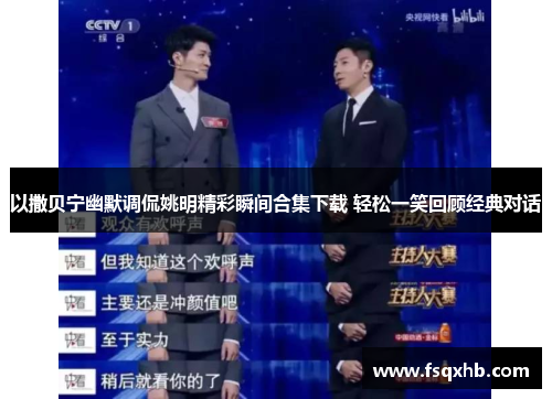 以撒贝宁幽默调侃姚明精彩瞬间合集下载 轻松一笑回顾经典对话