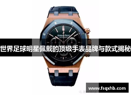 世界足球明星佩戴的顶级手表品牌与款式揭秘