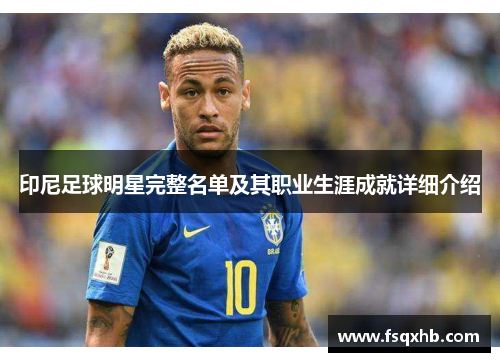 印尼足球明星完整名单及其职业生涯成就详细介绍
