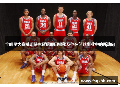 全明星大赛姚明缺席背后原因揭秘及他在篮球事业中的新动向