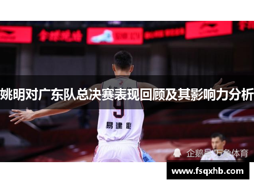 姚明对广东队总决赛表现回顾及其影响力分析