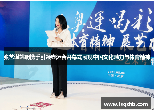 张艺谋姚明携手引领奥运会开幕式展现中国文化魅力与体育精神