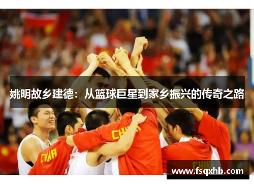 姚明故乡建德：从篮球巨星到家乡振兴的传奇之路