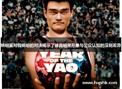 姚明面对假姚明的对决揭示了体育明星形象与公众认知的深刻差异