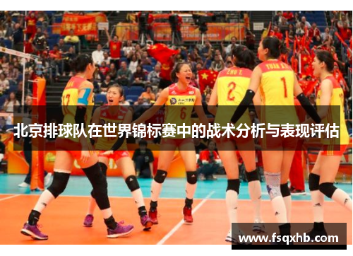 北京排球队在世界锦标赛中的战术分析与表现评估