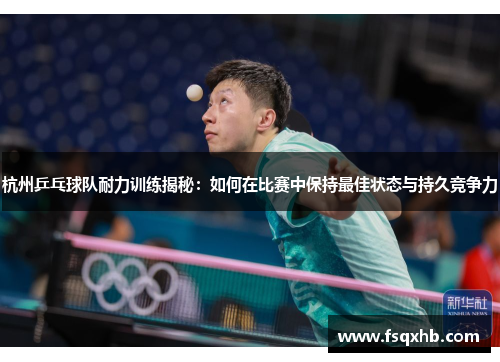 杭州乒乓球队耐力训练揭秘：如何在比赛中保持最佳状态与持久竞争力