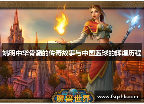 姚明中华骨髓的传奇故事与中国篮球的辉煌历程