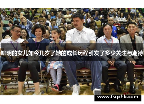 姚明的女儿如今几岁了她的成长历程引发了多少关注与期待
