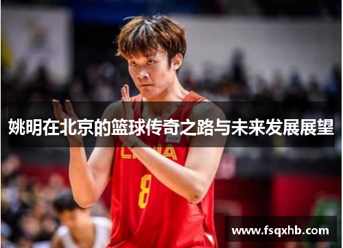 姚明在北京的篮球传奇之路与未来发展展望