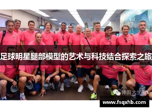 足球明星腿部模型的艺术与科技结合探索之旅