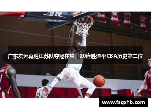 广东宏远再胜江苏队夺冠在望，20连胜追平CBA历史第二位