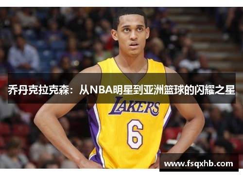 乔丹克拉克森：从NBA明星到亚洲篮球的闪耀之星
