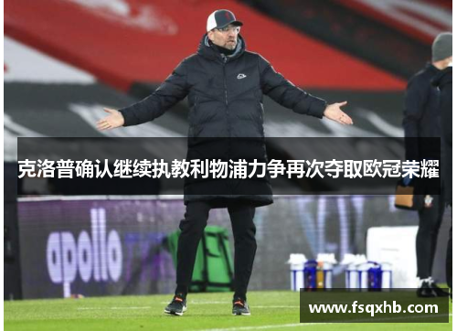 克洛普确认继续执教利物浦力争再次夺取欧冠荣耀