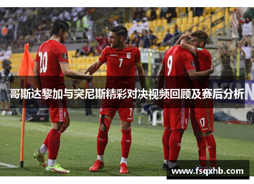 哥斯达黎加与突尼斯精彩对决视频回顾及赛后分析