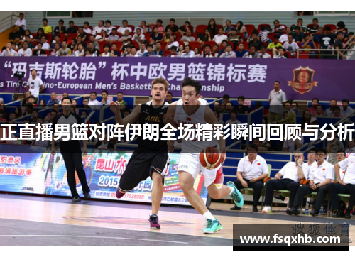 正直播男篮对阵伊朗全场精彩瞬间回顾与分析