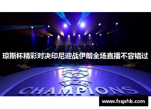 琼斯杯精彩对决印尼迎战伊朗全场直播不容错过