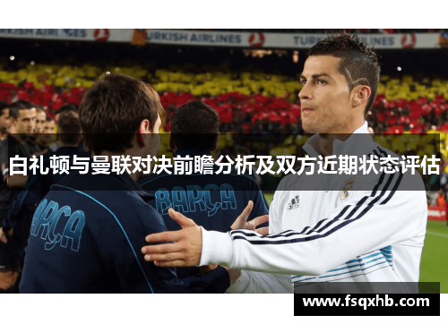 白礼顿与曼联对决前瞻分析及双方近期状态评估