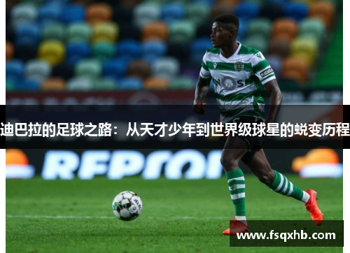 迪巴拉的足球之路：从天才少年到世界级球星的蜕变历程